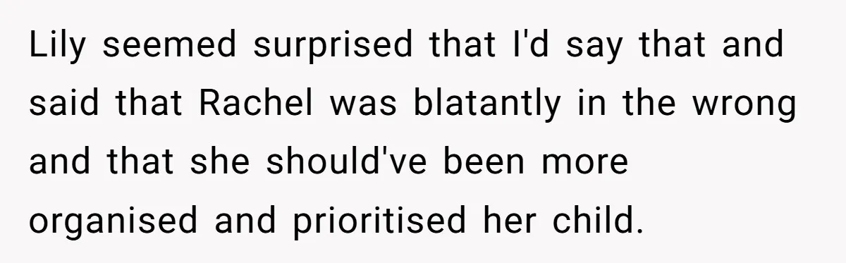 Lily seemed surprised that I'd say that and said that Rachel was blatantly in the wrong and that she should've been more organised and prioritised her child.