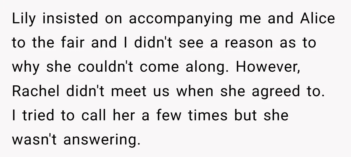 Lily insisted on accompanying me and Alice to the fair and I didn't see a reason as to why she couldn't come along. However, Rachel didn't meet us when she...