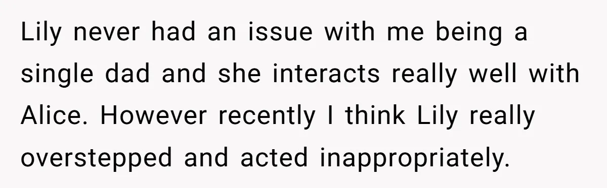 Lily never had an issue with me being a single dad and she interacts really well with Alice. However recently I think Lily really overstepped and acted inappropriately.
