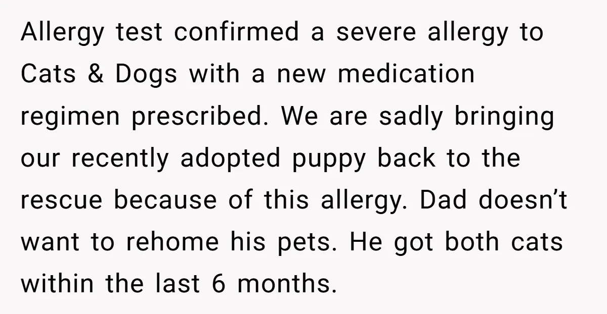 Allergy test confirmed a severe allergy to Cats & Dogs with a new medication regimen prescribed. We are sadly bringing our recently adopted puppy back to the rescue because of...