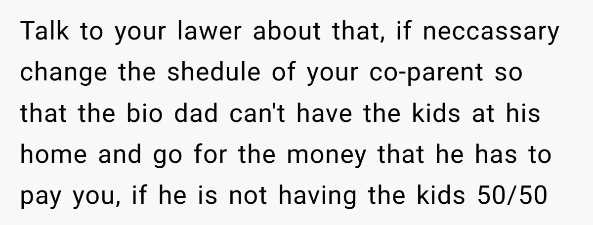 Talk to your lawer about that, if neccassary change the shedule of your co-parent so that the bio dad can't have the kids at his home and go for the...