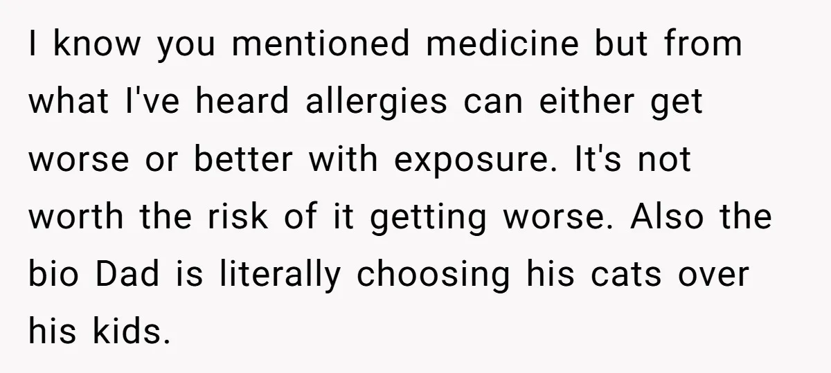 I know you mentioned medicine but from what I've heard allergies can either get worse or better with exposure. It's not worth the risk of it getting worse. Also the...
