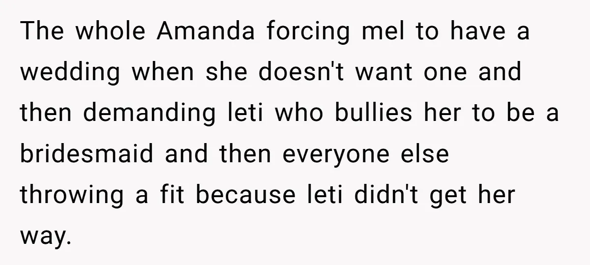 The whole Amanda forcing mel to have a wedding when she doesn't want one and then demanding leti who bullies her to be a bridesmaid and then everyone else throwing...