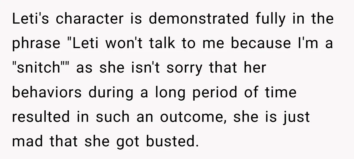 Leti's character is demonstrated fully in the phrase "Leti won't talk to me because I'm a "snitch"" as she isn't sorry that her behaviors during a long period of time...
