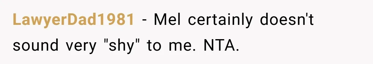 LawyerDad1981 - Mel certainly doesn't sound very "shy" to me. NTA.