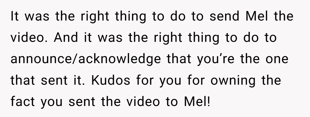 It was the right thing to do to send Mel the video. And it was the right thing to do to announce/acknowledge that you’re the one that sent it. Kudos...