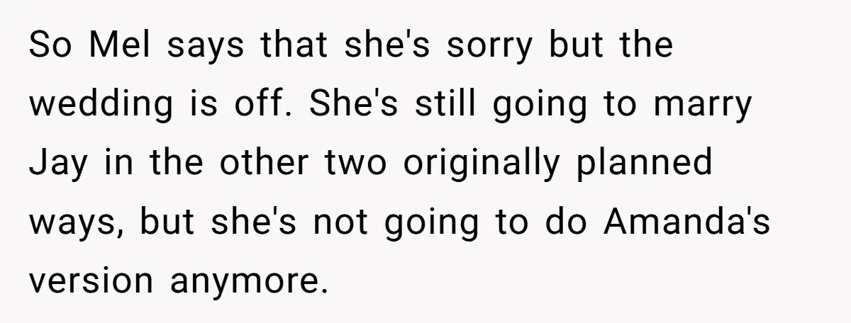 So Mel says that she's sorry but the wedding is off. She's still going to marry Jay in the other two originally planned ways, but she's not going to do...