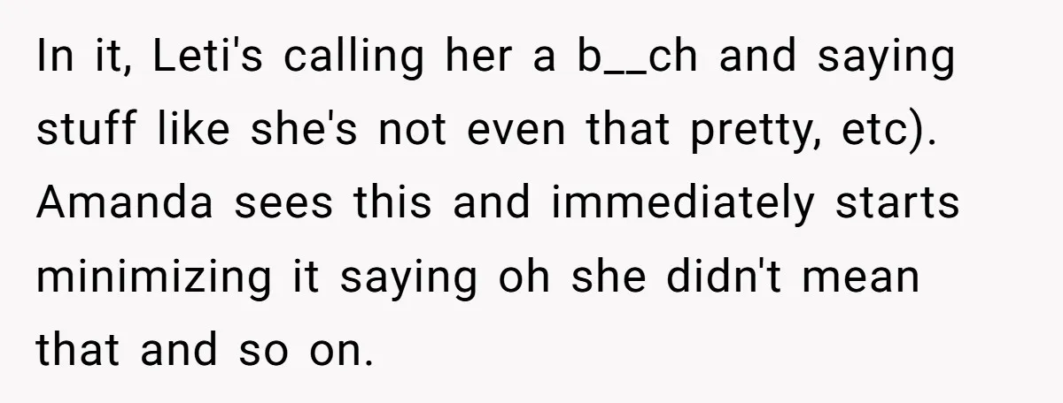 In it, Leti's calling her a b__ch and saying stuff like she's not even that pretty, etc). Amanda sees this and immediately starts minimizing it saying oh she didn't mean...