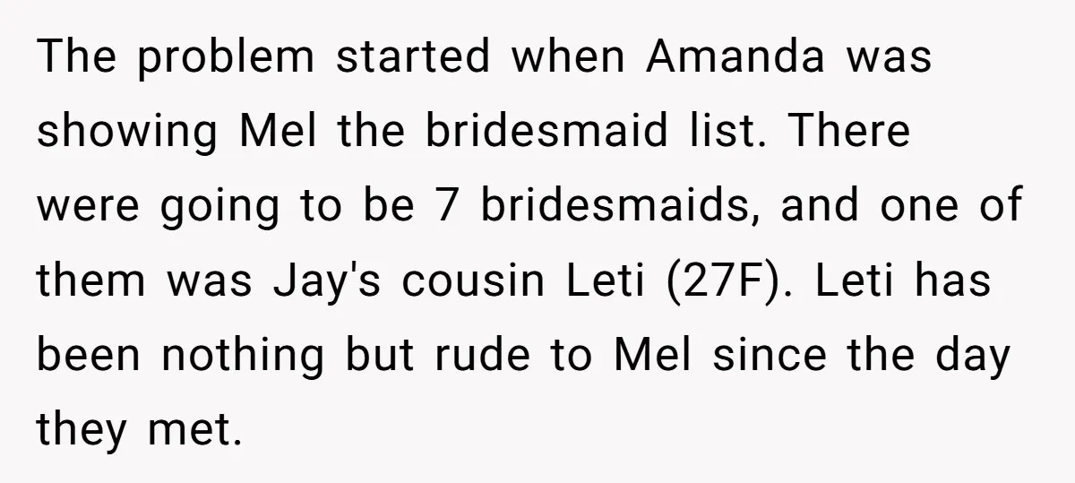 The problem started when Amanda was showing Mel the bridesmaid list. There were going to be 7 bridesmaids, and one of them was Jay's cousin Leti (27F). Leti has been...