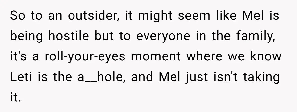 So to an outsider, it might seem like Mel is being hostile but to everyone in the family, it's a roll-your-eyes moment where we know Leti is the a__hole, and...