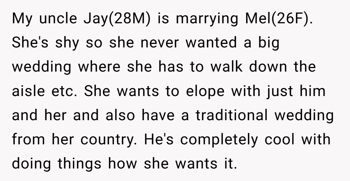 My uncle Jay(28M) is marrying Mel(26F). She's shy so she never wanted a big wedding where she has to walk down the aisle etc. She wants to elope with just...