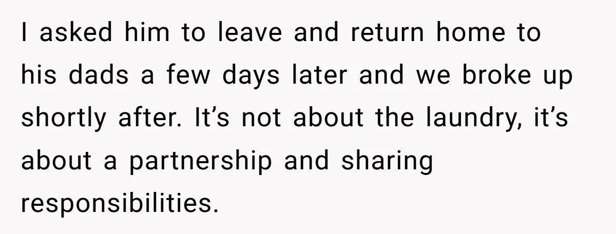 I asked him to leave and return home to his dads a few days later and we broke up shortly after. It’s not about the laundry, it’s about a partnership...