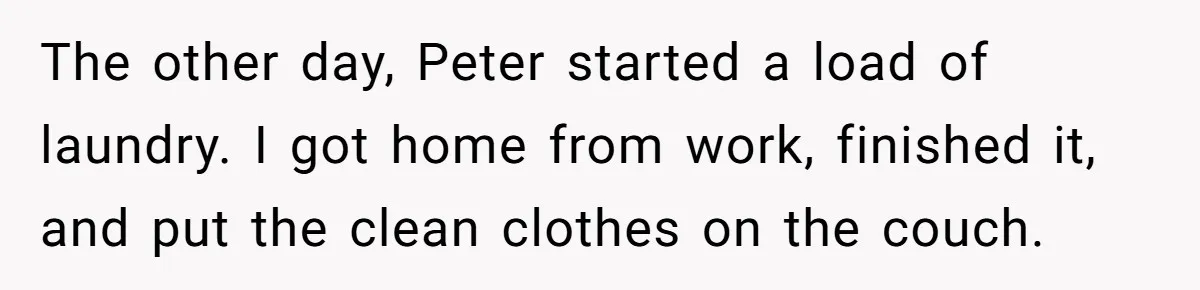 The other day, Peter started a load of laundry. I got home from work, finished it, and put the clean clothes on the couch.