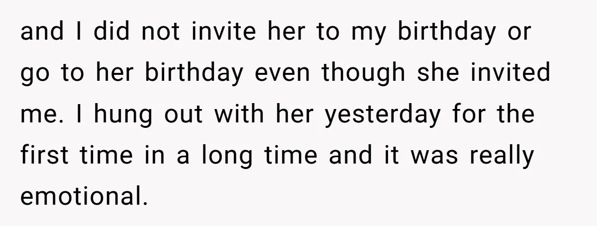 and I did not invite her to my birthday or go to her birthday even though she invited me. I hung out with her yesterday for the first time in...