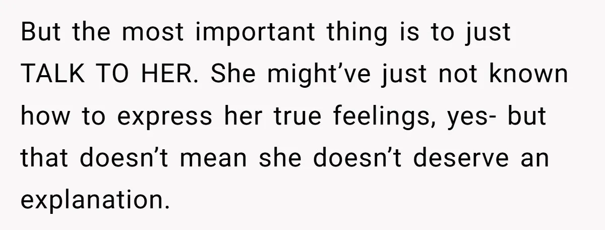 But the most important thing is to just TALK TO HER. She might’ve just not known how to express her true feelings, yes- but that doesn’t mean she doesn’t deserve...