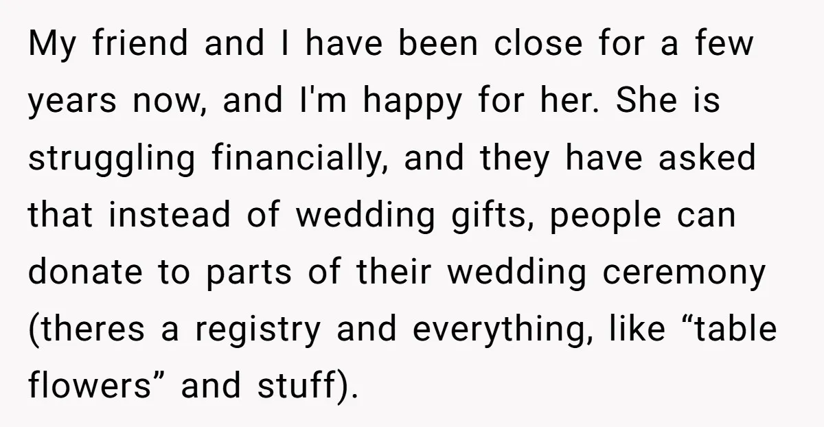My friend and I have been close for a few years now, and I'm happy for her. She is struggling financially, and they have asked that instead of wedding gifts,...