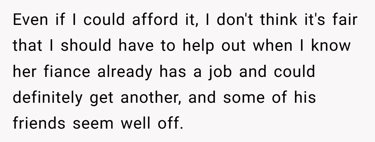 Even if I could afford it, I don't think it's fair that I should have to help out when I know her fiance already has a job and could definitely...