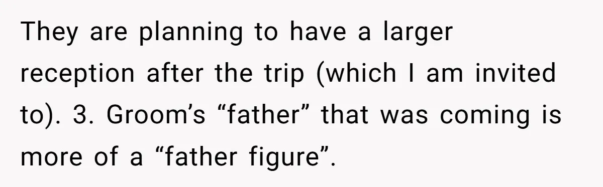 They are planning to have a larger reception after the trip (which I am invited to). 3. Groom’s “father” that was coming is more of a “father figure”.