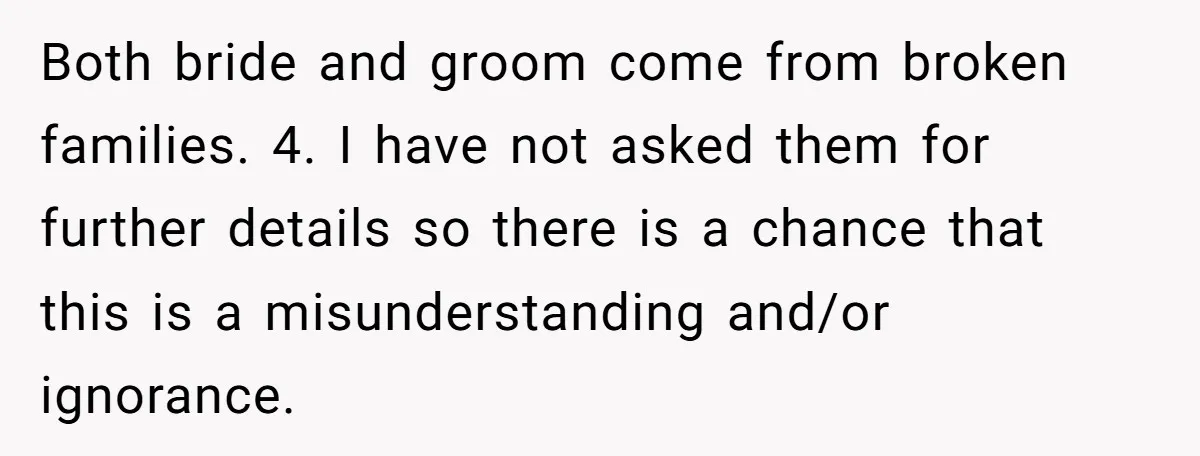 Both bride and groom come from broken families. 4. I have not asked them for further details so there is a chance that this is a misunderstanding and/or ignorance.