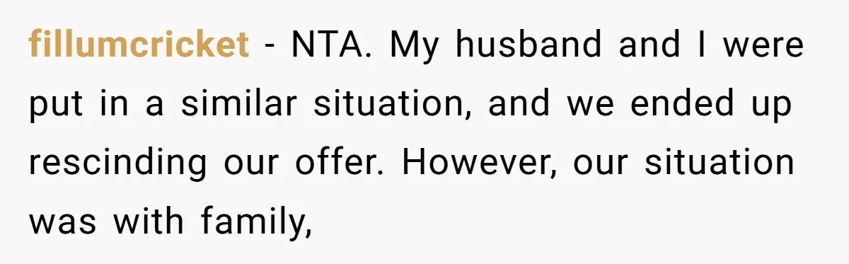 fillumcricket − NTA. My husband and I were put in a similar situation, and we ended up rescinding our offer. However, our situation was with family,