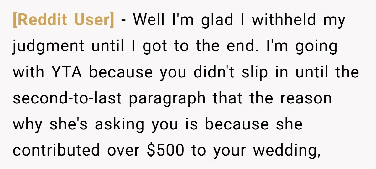 [Reddit User] − Well I'm glad I withheld my judgment until I got to the end. I'm going with YTA because you didn't slip in until the second-to-last paragraph that...