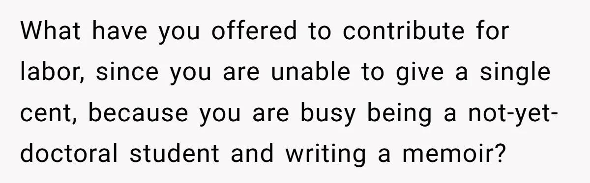 What have you offered to contribute for labor, since you are unable to give a single cent, because you are busy being a not-yet-doctoral student and writing a memoir?