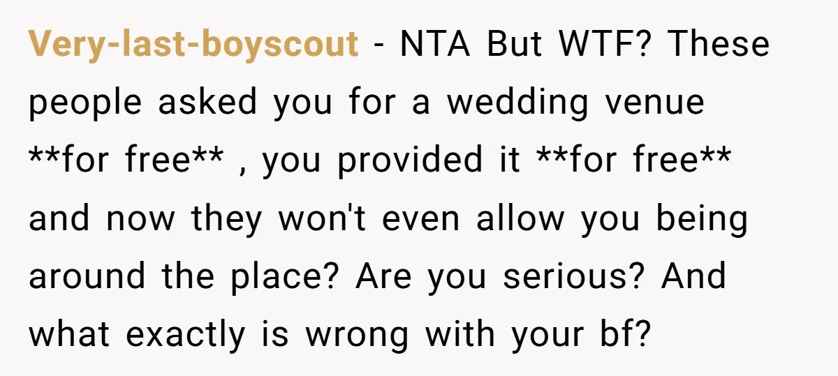 Very-last-boyscout − NTA But WTF? These people asked you for a wedding venue **for free** , you provided it **for free** and now they won't even allow you being around...