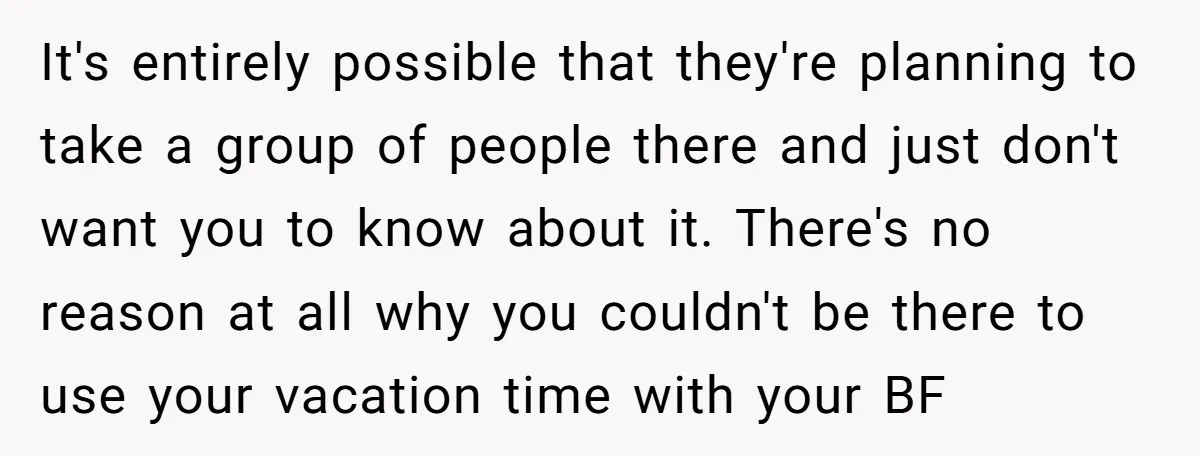 It's entirely possible that they're planning to take a group of people there and just don't want you to know about it. There's no reason at all why you couldn't...