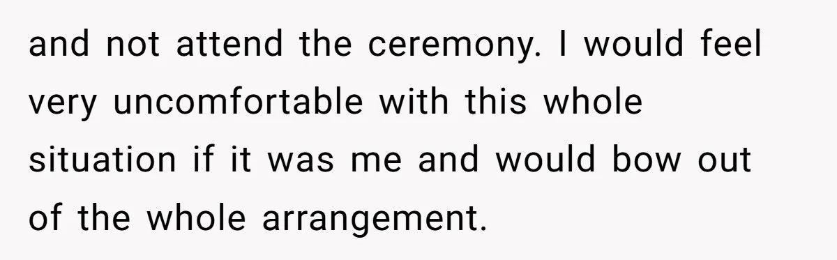 and not attend the ceremony. I would feel very uncomfortable with this whole situation if it was me and would bow out of the whole arrangement.