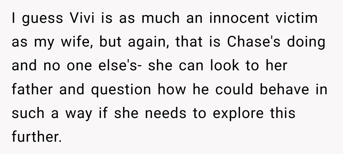 I guess Vivi is as much an innocent victim as my wife, but again, that is Chase's doing and no one else's- she can look to her father and question...