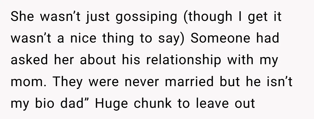 She wasn’t just gossiping (though I get it wasn’t a nice thing to say) Someone had asked her about his relationship with my mom. They were never married but he...