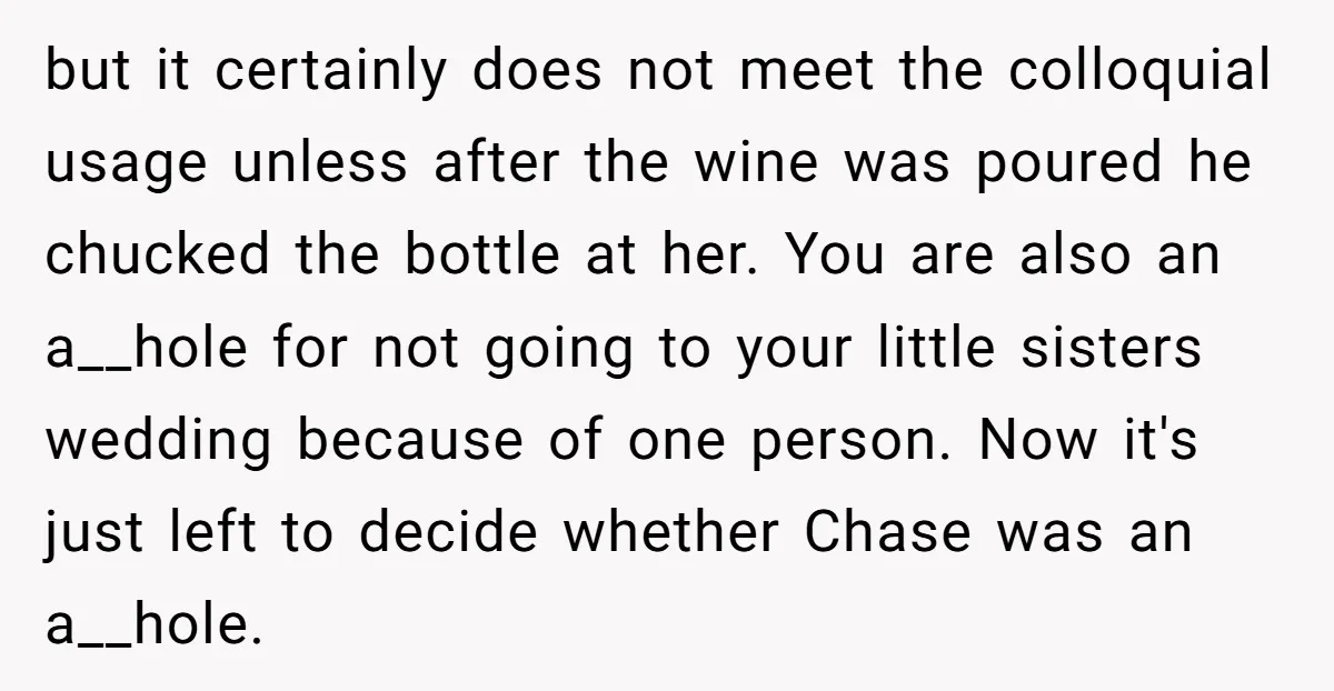 but it certainly does not meet the colloquial usage unless after the wine was poured he chucked the bottle at her. You are also an a__hole for not going to...