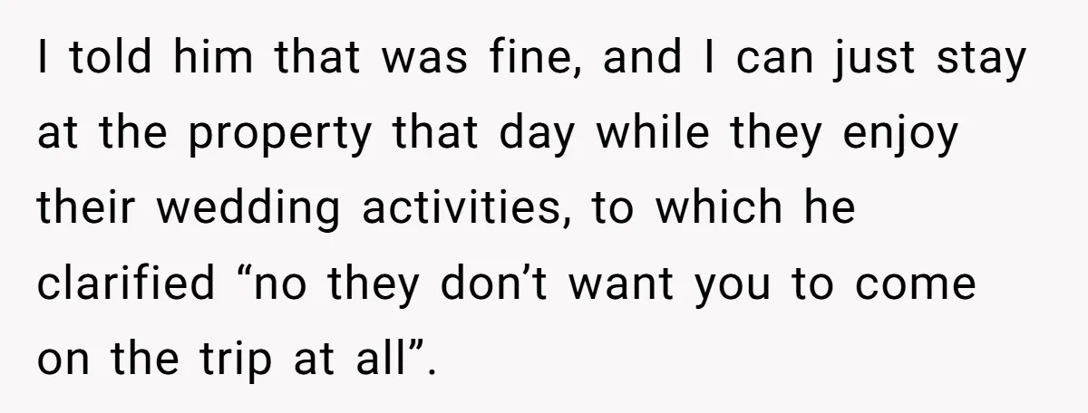 I told him that was fine, and I can just stay at the property that day while they enjoy their wedding activities, to which he clarified “no they don’t want...
