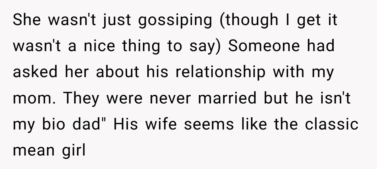 She wasn't just gossiping (though I get it wasn't a nice thing to say) Someone had asked her about his relationship with my mom. They were never married but he...