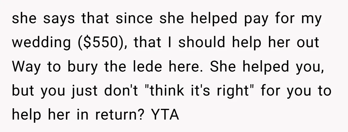 she says that since she helped pay for my wedding ($550), that I should help her out Way to bury the lede here. She helped you, but you just don't...