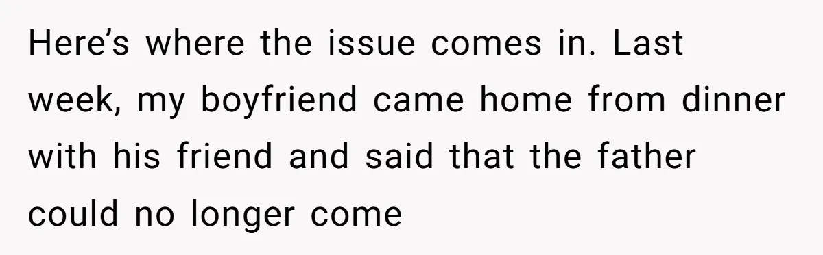 Here’s where the issue comes in. Last week, my boyfriend came home from dinner with his friend and said that the father could no longer come