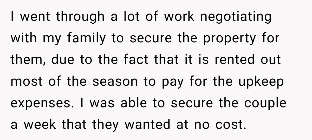 I went through a lot of work negotiating with my family to secure the property for them, due to the fact that it is rented out most of the season...