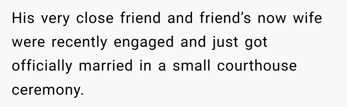His very close friend and friend’s now wife were recently engaged and just got officially married in a small courthouse ceremony.
