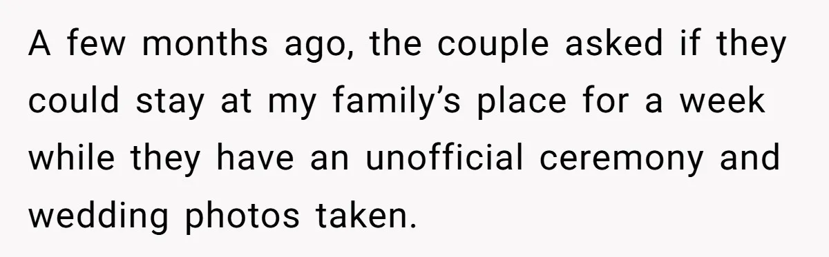 A few months ago, the couple asked if they could stay at my family’s place for a week while they have an unofficial ceremony and wedding photos taken.