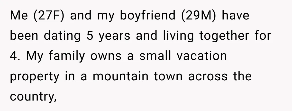 Me (27F) and my boyfriend (29M) have been dating 5 years and living together for 4. My family owns a small vacation property in a mountain town across the country,