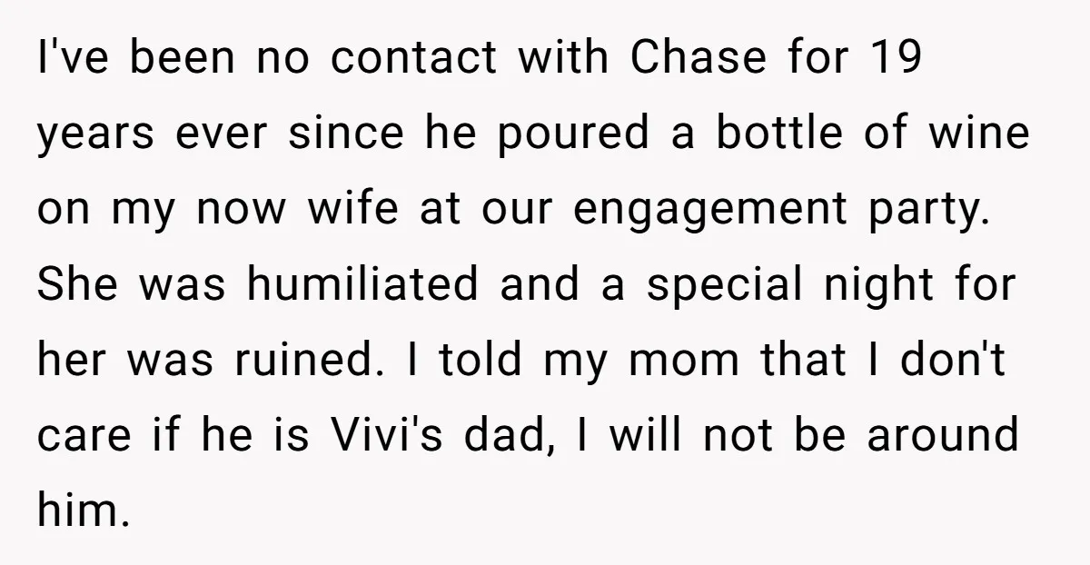 I've been no contact with Chase for 19 years ever since he poured a bottle of wine on my now wife at our engagement party. She was humiliated and a...