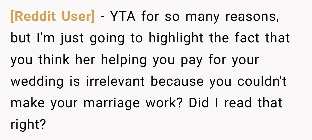 [Reddit User] − YTA for so many reasons, but I'm just going to highlight the fact that you think her helping you pay for your wedding is irrelevant because you...