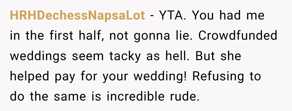 HRHDechessNapsaLot − YTA. You had me in the first half, not gonna lie. Crowdfunded weddings seem tacky as hell. But she helped pay for your wedding! Refusing to do the...