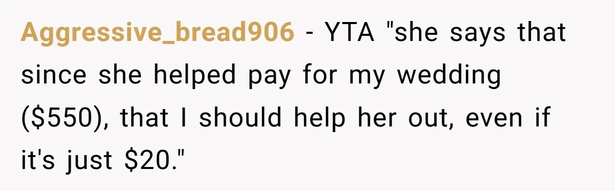 Aggressive_bread906 − YTA "she says that since she helped pay for my wedding ($550), that I should help her out, even if it's just $20."