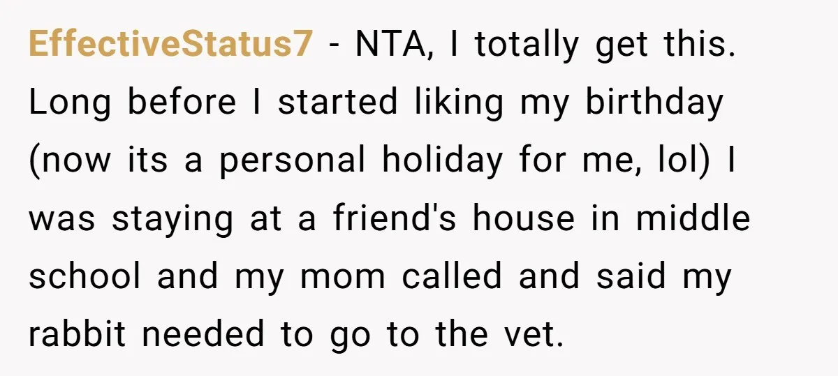 EffectiveStatus7 − NTA, I totally get this. Long before I started liking my birthday (now its a personal holiday for me, lol) I was staying at a friend's house in...
