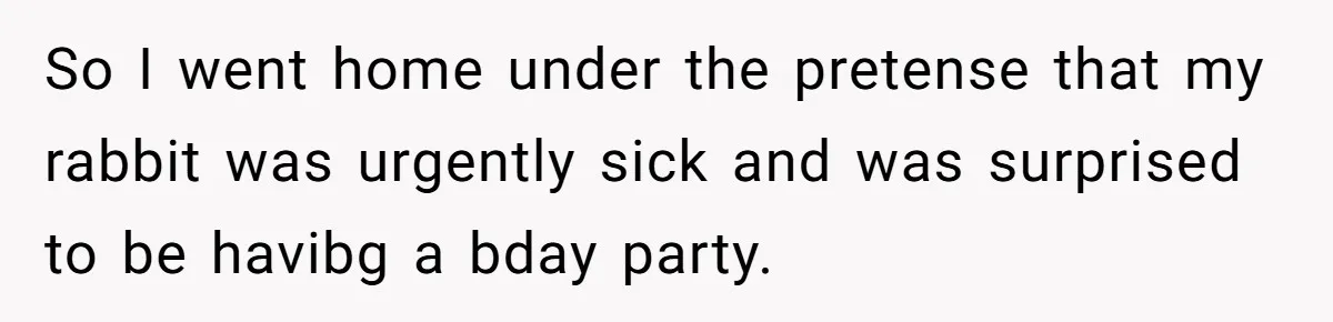 So I went home under the pretense that my rabbit was urgently sick and was surprised to be havibg a bday party.