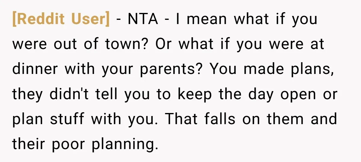 [Reddit User] − NTA - I mean what if you were out of town? Or what if you were at dinner with your parents? You made plans, they didn't tell...