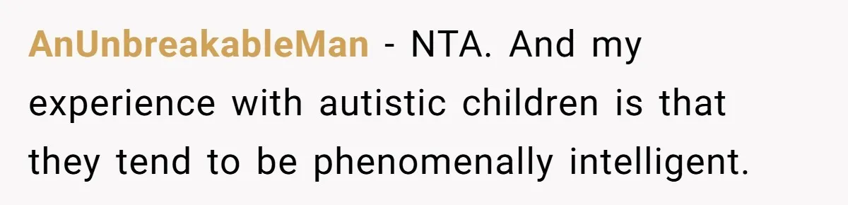 AnUnbreakableMan − NTA. And my experience with autistic children is that they tend to be phenomenally intelligent.