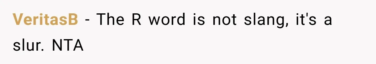 VeritasB − The R word is not slang, it's a slur. NTA