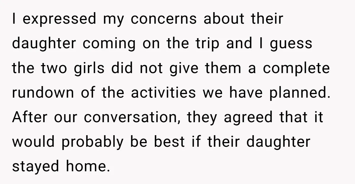 I expressed my concerns about their daughter coming on the trip and I guess the two girls did not give them a complete rundown of the activities we have planned....
